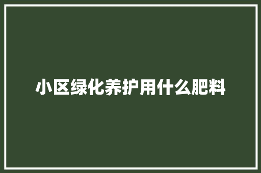 小区绿化养护用什么肥料
