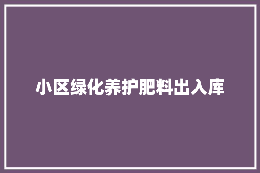 小区绿化养护肥料出入库