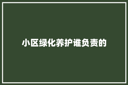 小区绿化养护谁负责的