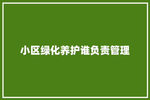 小区绿化养护谁负责管理