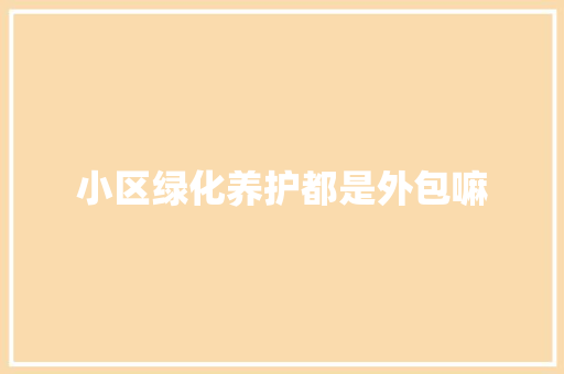 小区绿化养护都是外包嘛