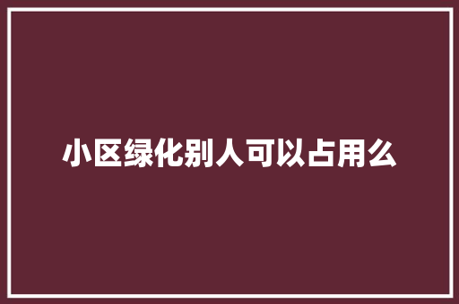 小区绿化别人可以占用么