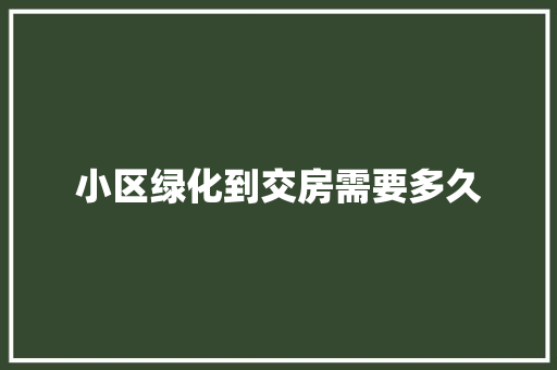 小区绿化到交房需要多久