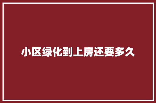 小区绿化到上房还要多久