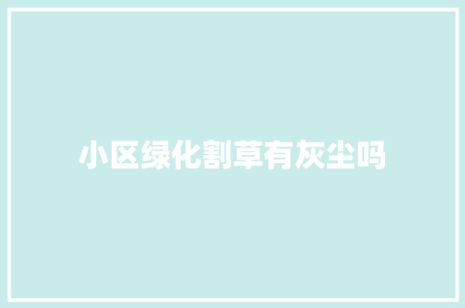 小区绿化割草有灰尘吗