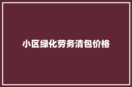 小区绿化劳务清包价格