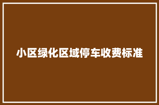 小区绿化区域停车收费标准