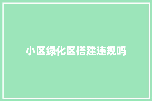 小区绿化区搭建违规吗