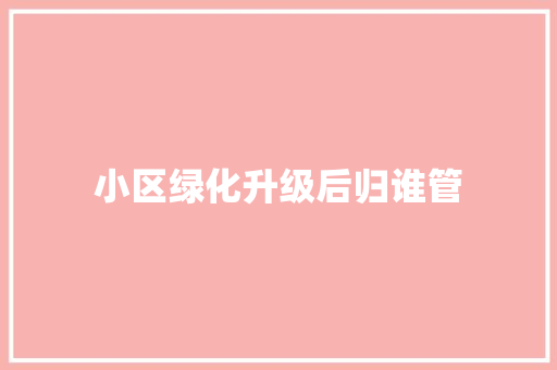小区绿化升级后归谁管 林木育苗