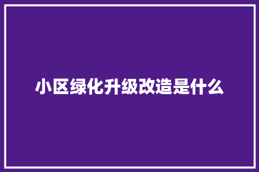 小区绿化升级改造是什么