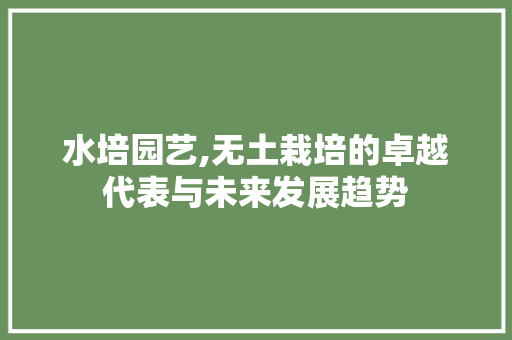 水培园艺,无土栽培的卓越代表与未来发展趋势