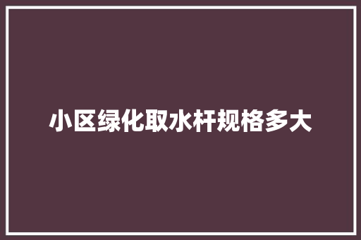 小区绿化取水杆规格多大