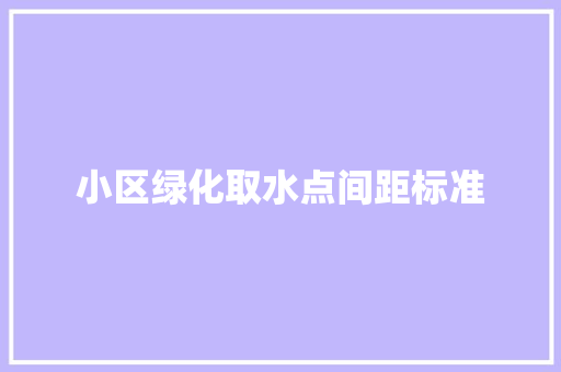 小区绿化取水点间距标准