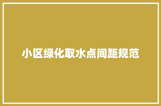 小区绿化取水点间距规范