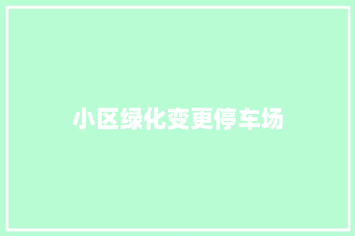 小区绿化变更停车场