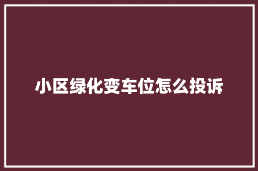 小区绿化变车位怎么投诉