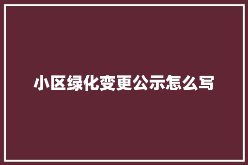 小区绿化变更公示怎么写