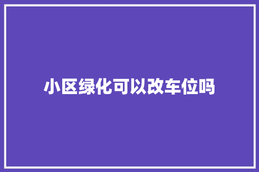 小区绿化可以改车位吗