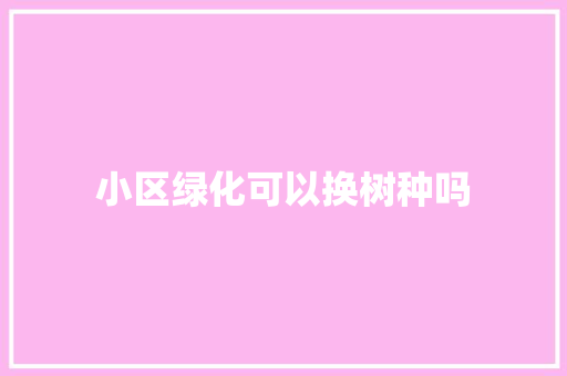 小区绿化可以换树种吗