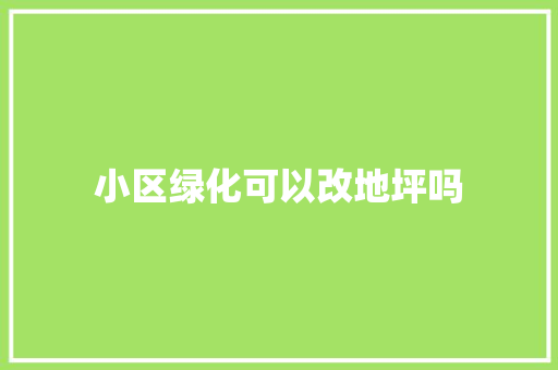 小区绿化可以改地坪吗