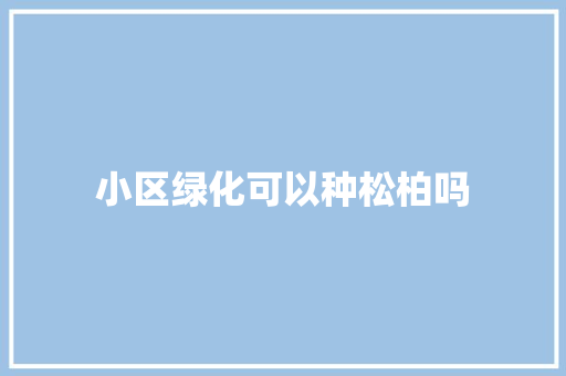 小区绿化可以种松柏吗