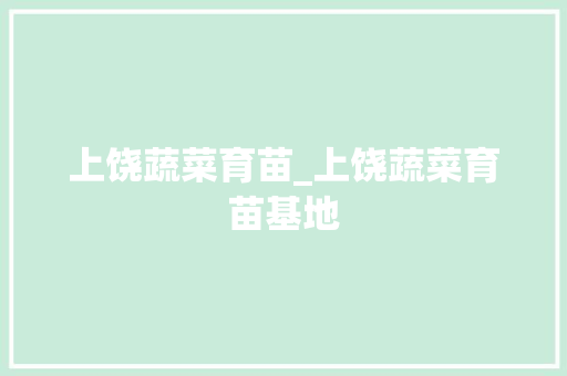 上饶蔬菜育苗_上饶蔬菜育苗基地