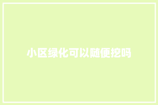小区绿化可以随便挖吗