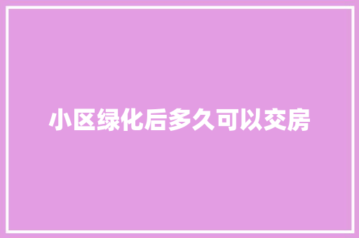 小区绿化后多久可以交房