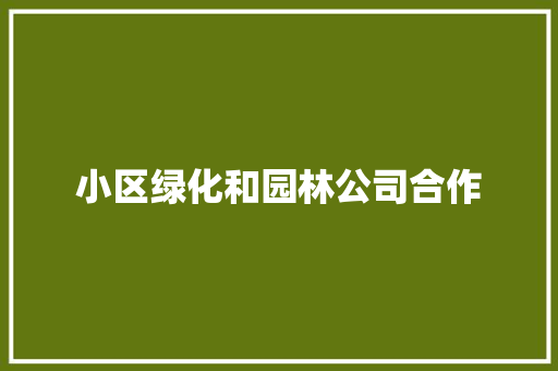 小区绿化和园林公司合作