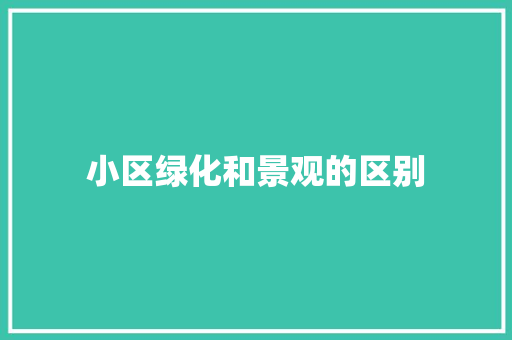 小区绿化和景观的区别