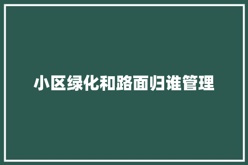 小区绿化和路面归谁管理