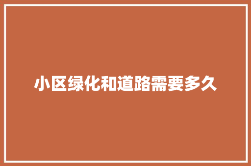 小区绿化和道路需要多久