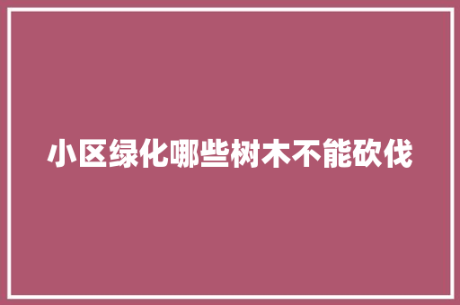 小区绿化哪些树木不能砍伐