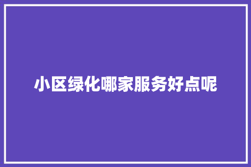 小区绿化哪家服务好点呢