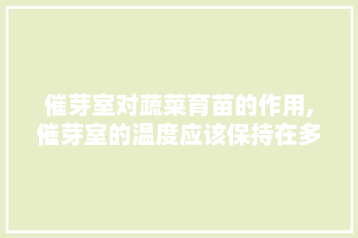 催芽室对蔬菜育苗的作用,催芽室的温度应该保持在多少度