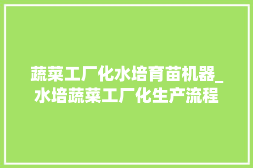 蔬菜工厂化水培育苗机器_水培蔬菜工厂化生产流程