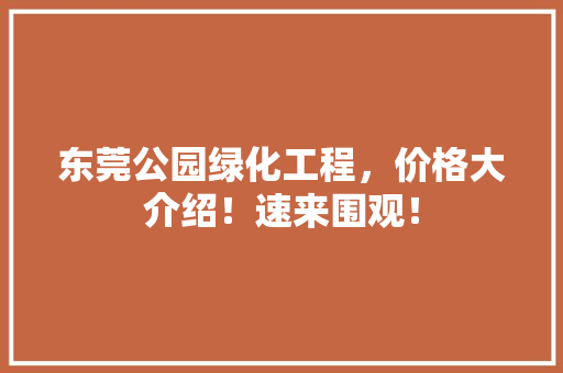 东莞公园绿化工程，价格大介绍！速来围观！