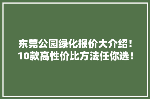 东莞公园绿化报价大介绍！10款高性价比方法任你选！