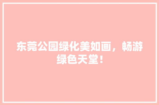 东莞公园绿化美如画，畅游绿色天堂！