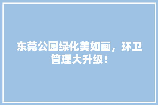 东莞公园绿化美如画，环卫管理大升级！ 林木育苗
