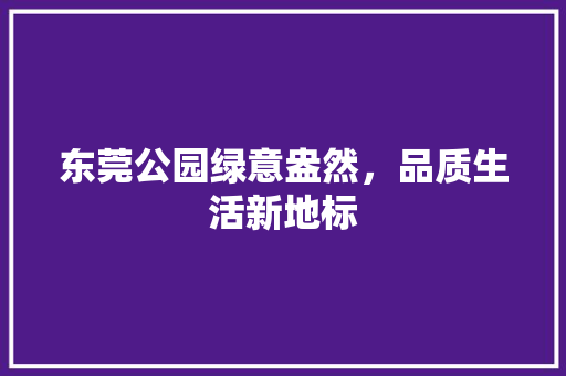 东莞公园绿意盎然，品质生活新地标