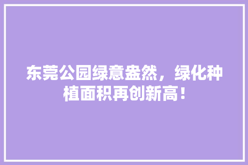 东莞公园绿意盎然，绿化种植面积再创新高！