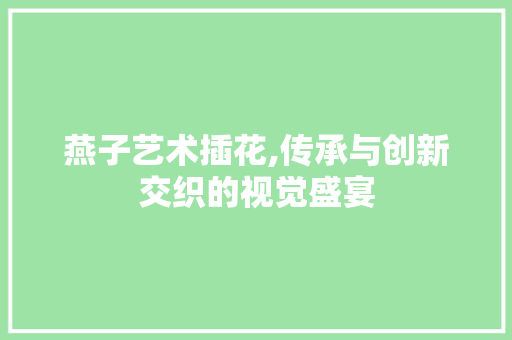 燕子艺术插花,传承与创新交织的视觉盛宴 嫁接育苗