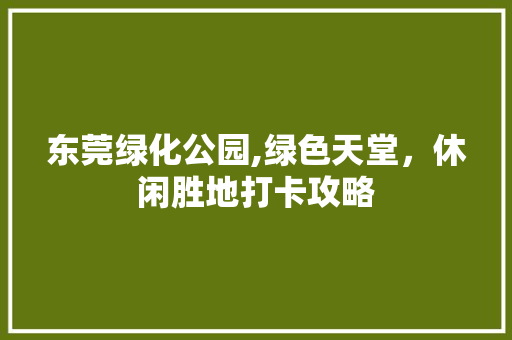 东莞绿化公园,绿色天堂，休闲胜地打卡攻略