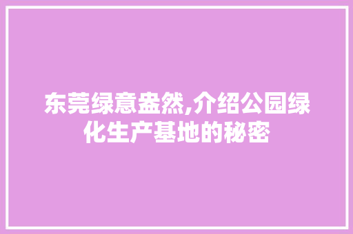 东莞绿意盎然,介绍公园绿化生产基地的秘密