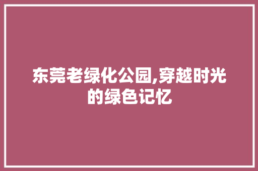 东莞老绿化公园,穿越时光的绿色记忆