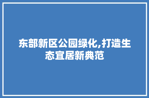 东部新区公园绿化,打造生态宜居新典范