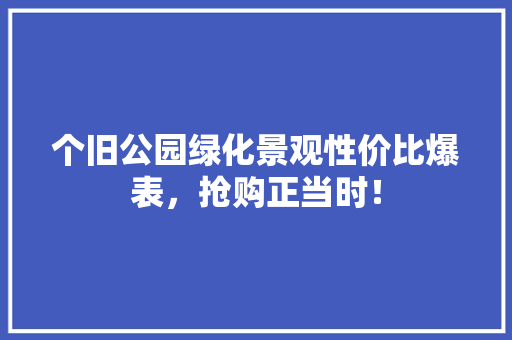 个旧公园绿化景观性价比爆表，抢购正当时！ 嫁接育苗