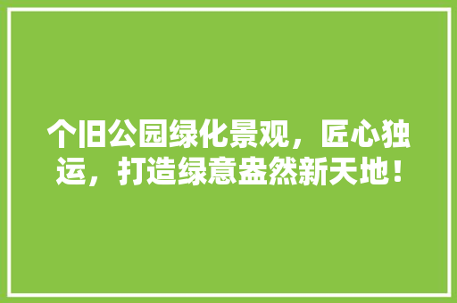 个旧公园绿化景观，匠心独运，打造绿意盎然新天地！