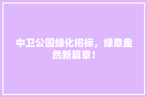 中卫公园绿化招标，绿意盎然新篇章！ 育苗设备